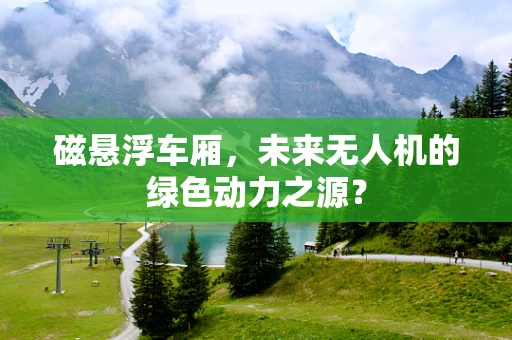 磁悬浮车厢，未来无人机的绿色动力之源？