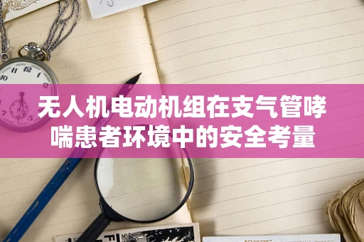 无人机电动机组在支气管哮喘患者环境中的安全考量