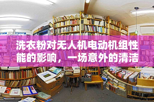 洗衣粉对无人机电动机组性能的影响，一场意外的清洁挑战？