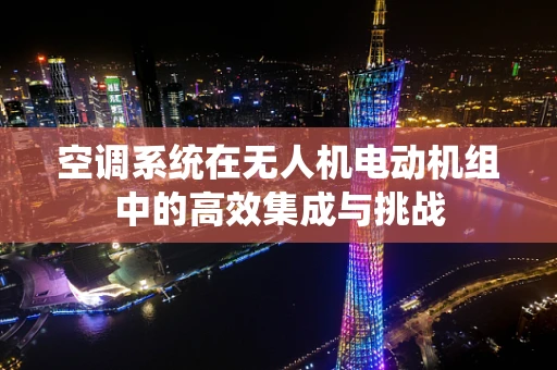 空调系统在无人机电动机组中的高效集成与挑战