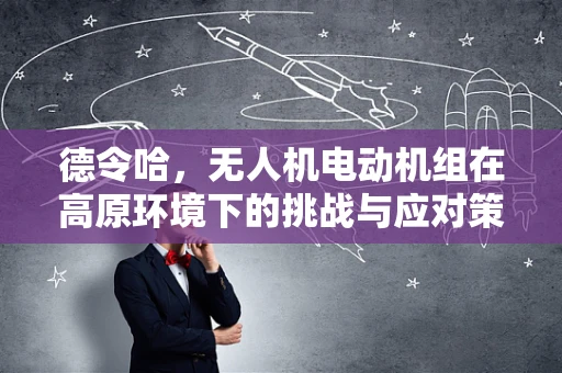 德令哈，无人机电动机组在高原环境下的挑战与应对策略