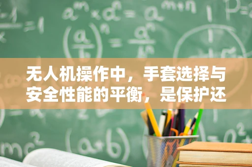 无人机操作中，手套选择与安全性能的平衡，是保护还是束缚？