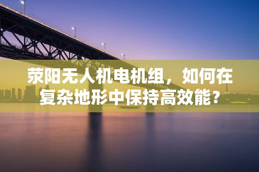 荥阳无人机电机组，如何在复杂地形中保持高效能？