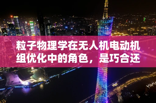 粒子物理学在无人机电动机组优化中的角色，是巧合还是科学前沿？