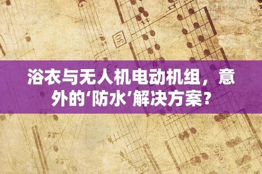 浴衣与无人机电动机组，意外的‘防水’解决方案？