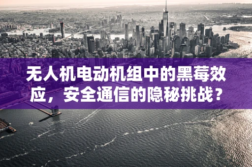 无人机电动机组中的黑莓效应，安全通信的隐秘挑战？