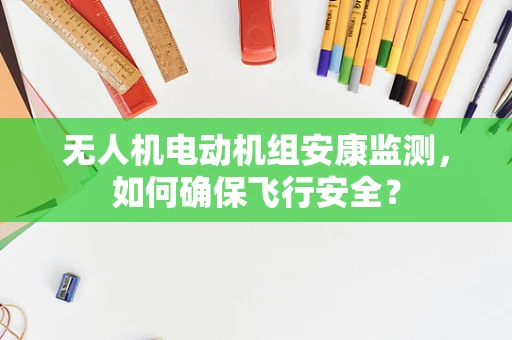 无人机电动机组安康监测，如何确保飞行安全？