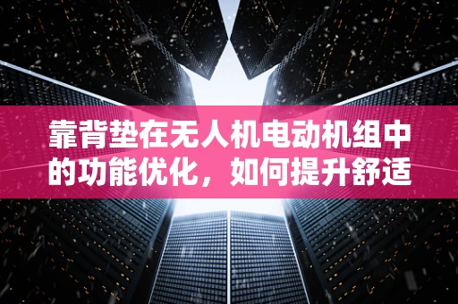 靠背垫在无人机电动机组中的功能优化，如何提升舒适度与稳定性？