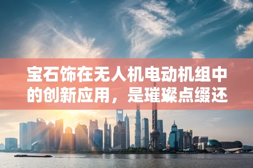 宝石饰在无人机电动机组中的创新应用，是璀璨点缀还是性能提升？