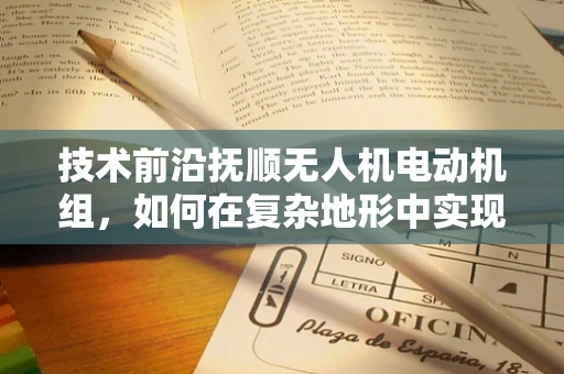 技术前沿抚顺无人机电动机组，如何在复杂地形中实现高效散热？