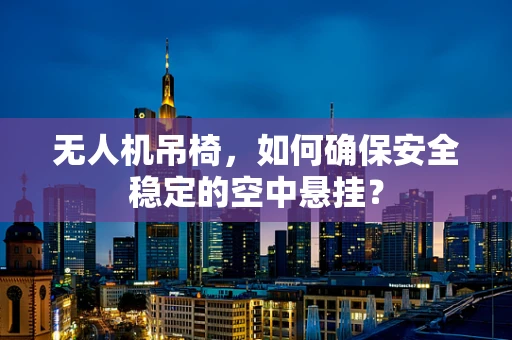 无人机吊椅，如何确保安全稳定的空中悬挂？