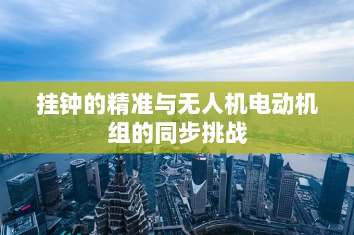 挂钟的精准与无人机电动机组的同步挑战