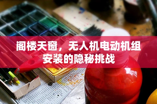 阁楼天窗，无人机电动机组安装的隐秘挑战