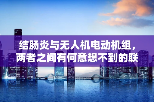 结肠炎与无人机电动机组，两者之间有何意想不到的联系？