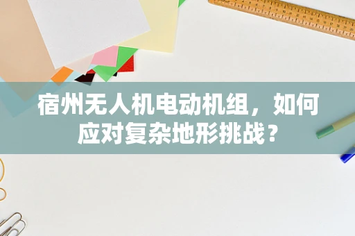 宿州无人机电动机组，如何应对复杂地形挑战？