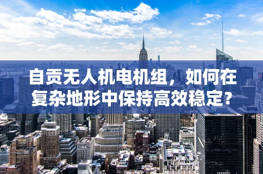 自贡无人机电机组，如何在复杂地形中保持高效稳定？