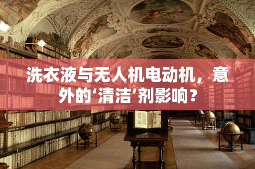 洗衣液与无人机电动机，意外的‘清洁’剂影响？