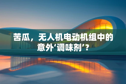 苦瓜，无人机电动机组中的意外‘调味剂’？