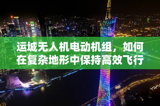 运城无人机电动机组，如何在复杂地形中保持高效飞行？