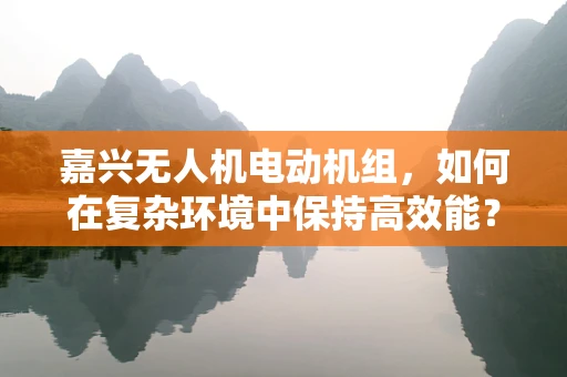 嘉兴无人机电动机组，如何在复杂环境中保持高效能？