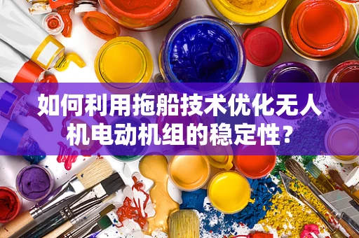 如何利用拖船技术优化无人机电动机组的稳定性？