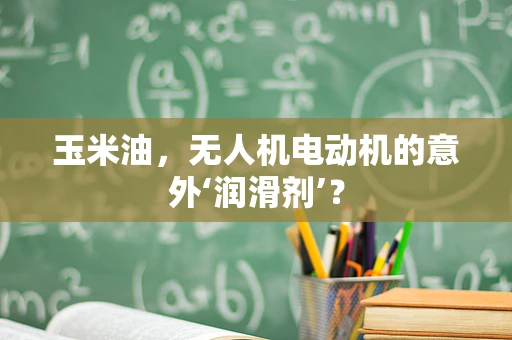 玉米油，无人机电动机的意外‘润滑剂’？