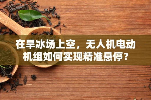 在旱冰场上空，无人机电动机组如何实现精准悬停？