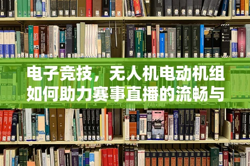 电子竞技，无人机电动机组如何助力赛事直播的流畅与互动？