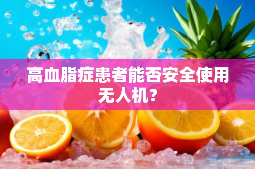 高血脂症患者能否安全使用无人机？