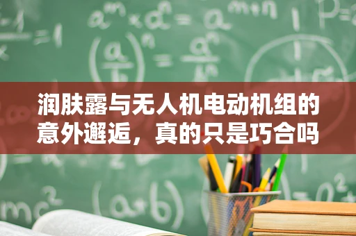 润肤露与无人机电动机组的意外邂逅，真的只是巧合吗？