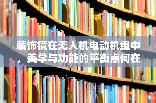 装饰镜在无人机电动机组中，美学与功能的平衡点何在？