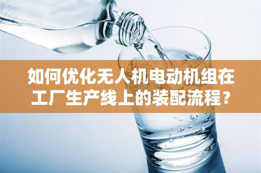 如何优化无人机电动机组在工厂生产线上的装配流程？