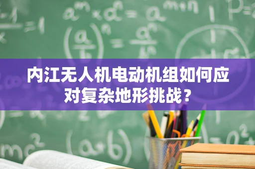 内江无人机电动机组如何应对复杂地形挑战？