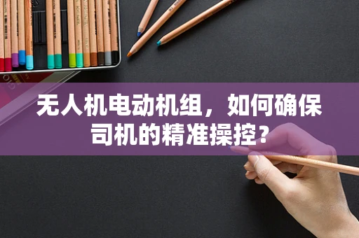 无人机电动机组，如何确保司机的精准操控？