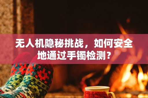 无人机隐秘挑战，如何安全地通过手镯检测？