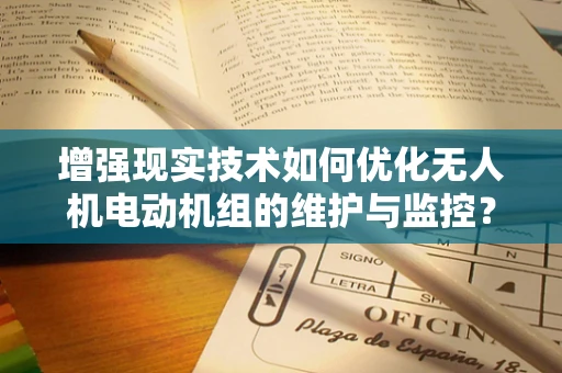 增强现实技术如何优化无人机电动机组的维护与监控？