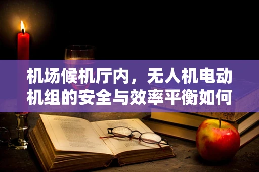 机场候机厅内，无人机电动机组的安全与效率平衡如何实现？