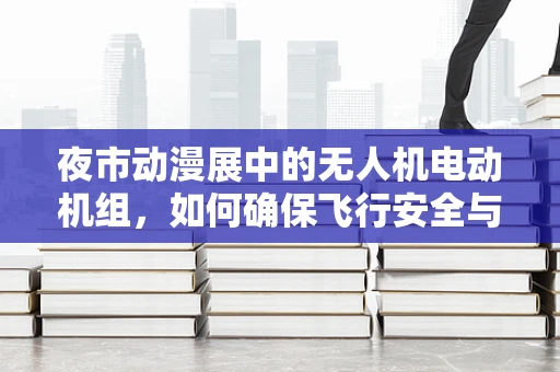 夜市动漫展中的无人机电动机组，如何确保飞行安全与观赏性？