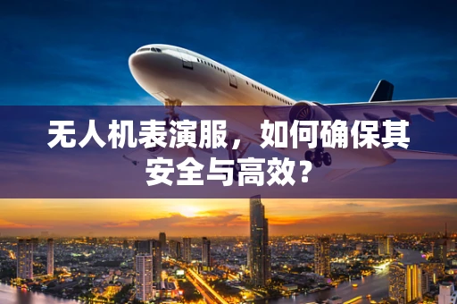 无人机表演服，如何确保其安全与高效？