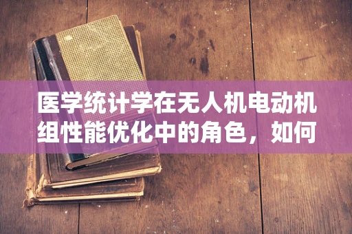医学统计学在无人机电动机组性能优化中的角色，如何精准分析数据以提升飞行效率？