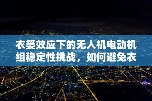 衣篓效应下的无人机电动机组稳定性挑战，如何避免衣篓内杂物干扰？