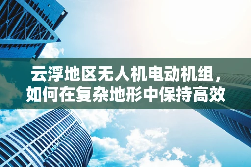 云浮地区无人机电动机组，如何在复杂地形中保持高效稳定飞行？