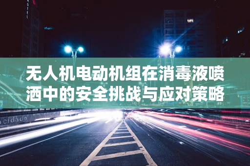 无人机电动机组在消毒液喷洒中的安全挑战与应对策略