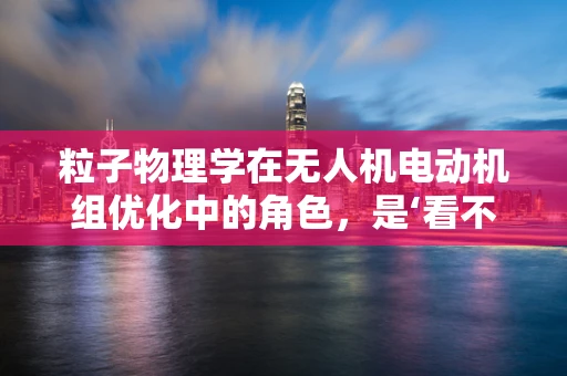 粒子物理学在无人机电动机组优化中的角色，是‘看不见的手’还是‘创新引擎’？