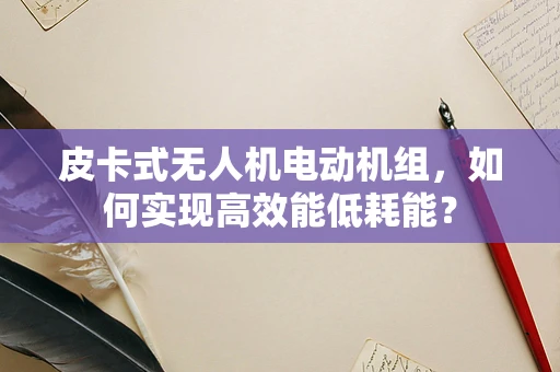 皮卡式无人机电动机组，如何实现高效能低耗能？