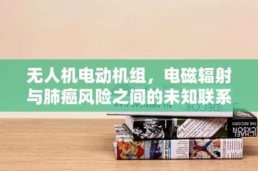 无人机电动机组，电磁辐射与肺癌风险之间的未知联系