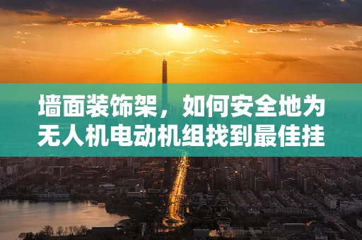 墙面装饰架，如何安全地为无人机电动机组找到最佳挂载点？