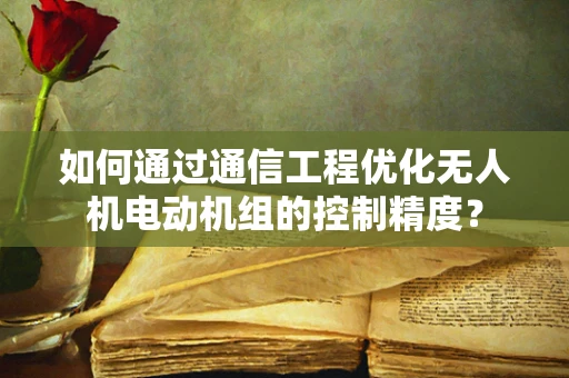 如何通过通信工程优化无人机电动机组的控制精度？