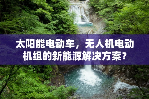 太阳能电动车，无人机电动机组的新能源解决方案？