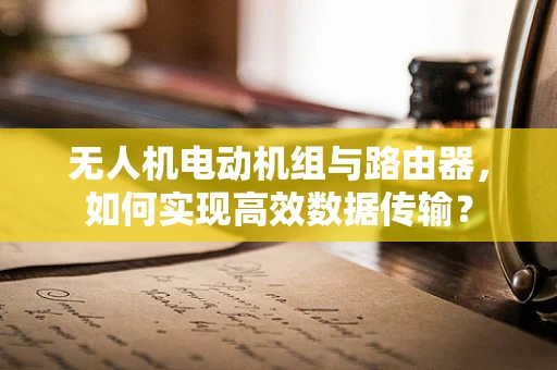 无人机电动机组与路由器，如何实现高效数据传输？